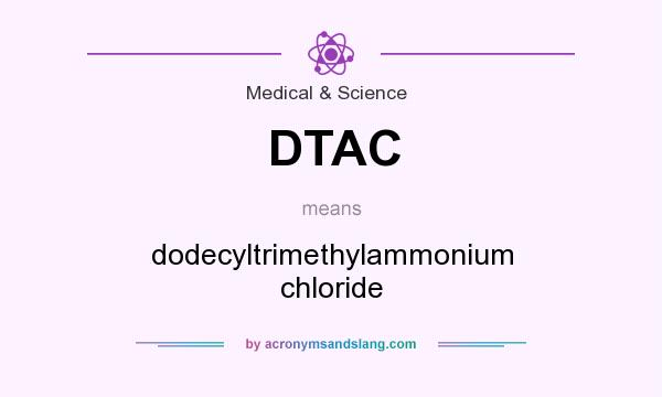 What does DTAC mean? It stands for dodecyltrimethylammonium chloride