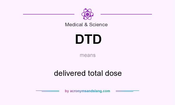 What does DTD mean? It stands for delivered total dose