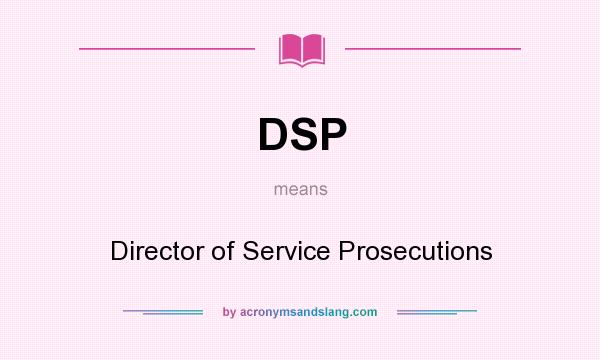 What does DSP mean? It stands for Director of Service Prosecutions