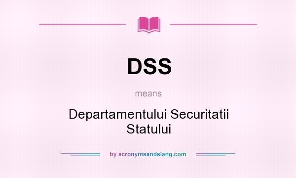 What does DSS mean? It stands for Departamentului Securitatii Statului