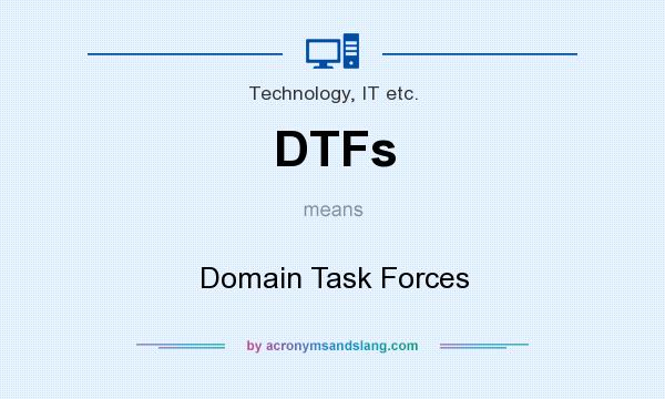 What does DTFs mean? It stands for Domain Task Forces