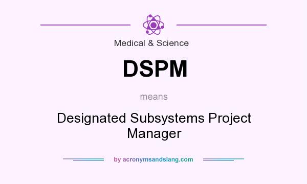 What does DSPM mean? It stands for Designated Subsystems Project Manager