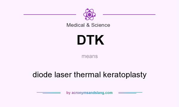 What does DTK mean? It stands for diode laser thermal keratoplasty