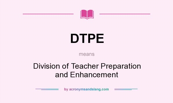 What does DTPE mean? It stands for Division of Teacher Preparation and Enhancement