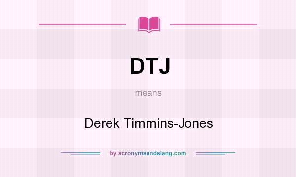 What does DTJ mean? It stands for Derek Timmins-Jones