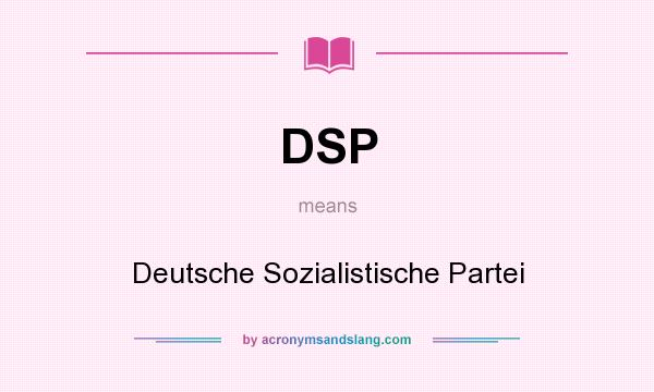 What does DSP mean? It stands for Deutsche Sozialistische Partei