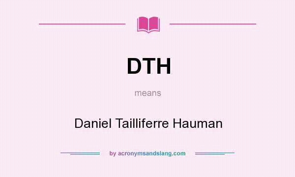 What does DTH mean? It stands for Daniel Tailliferre Hauman