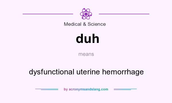 What does duh mean? It stands for dysfunctional uterine hemorrhage