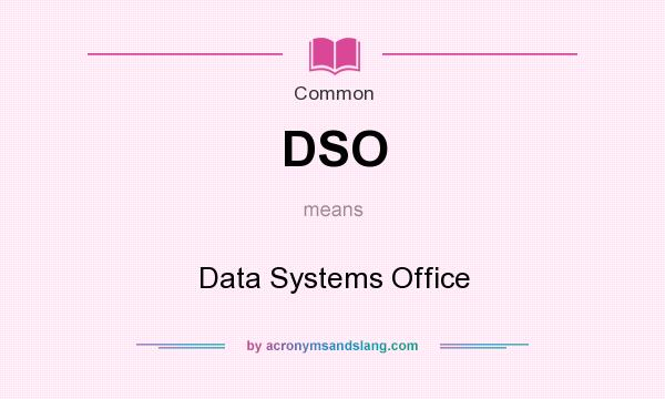 What does DSO mean? It stands for Data Systems Office