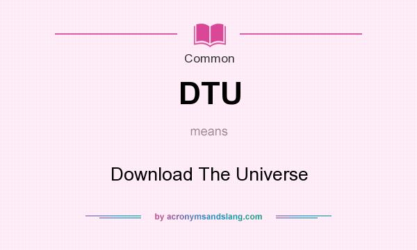 What does DTU mean? It stands for Download The Universe
