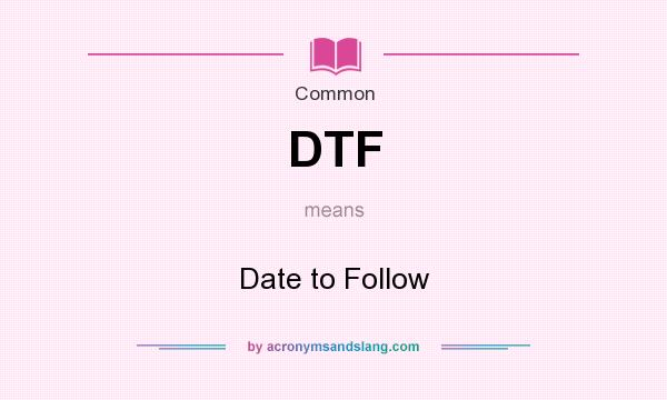 What does DTF mean? It stands for Date to Follow