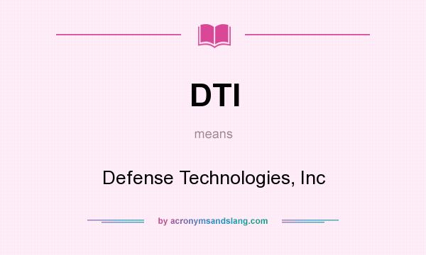 What does DTI mean? It stands for Defense Technologies, Inc