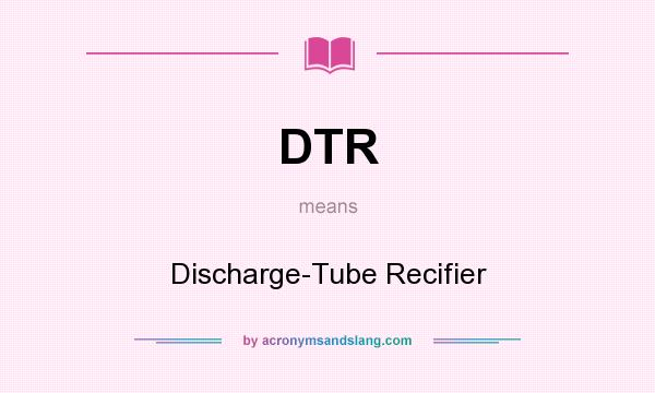 What does DTR mean? It stands for Discharge-Tube Recifier