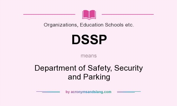 What does DSSP mean? It stands for Department of Safety, Security and Parking