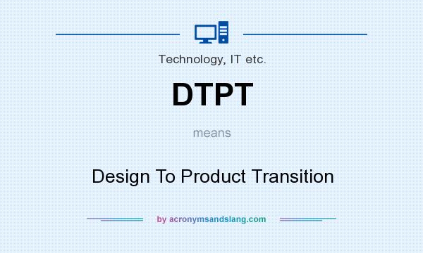 What does DTPT mean? It stands for Design To Product Transition