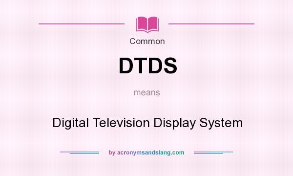 What does DTDS mean? It stands for Digital Television Display System