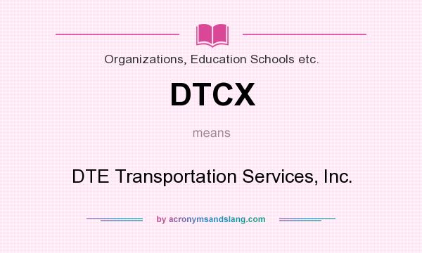 What does DTCX mean? It stands for DTE Transportation Services, Inc.