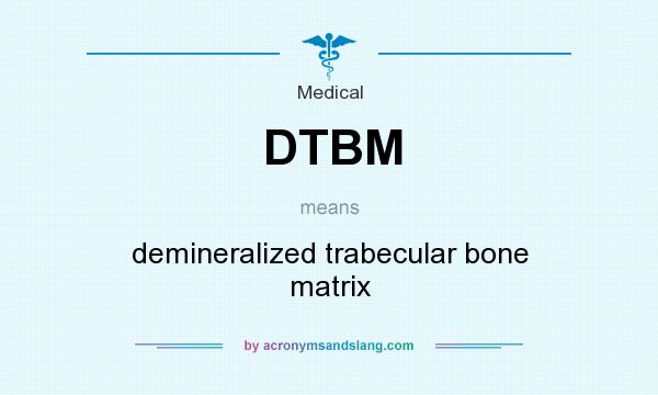 What does DTBM mean? It stands for demineralized trabecular bone matrix