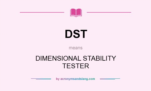 What does DST mean? It stands for DIMENSIONAL STABILITY TESTER