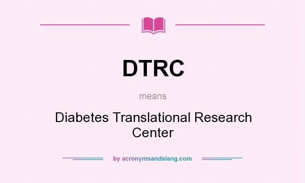 What does DTRC mean? It stands for Diabetes Translational Research Center