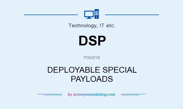 What does DSP mean? It stands for DEPLOYABLE SPECIAL PAYLOADS