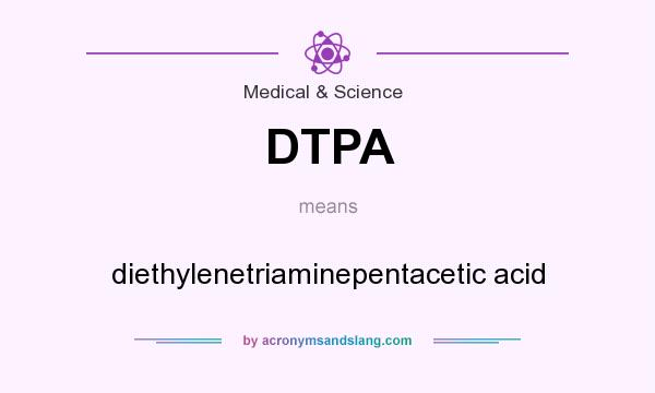 What does DTPA mean? It stands for diethylenetriaminepentacetic acid