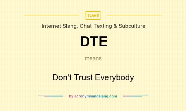 What does DTE mean? It stands for Don`t Trust Everybody