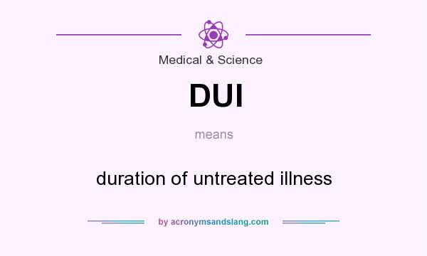 What does DUI mean? It stands for duration of untreated illness