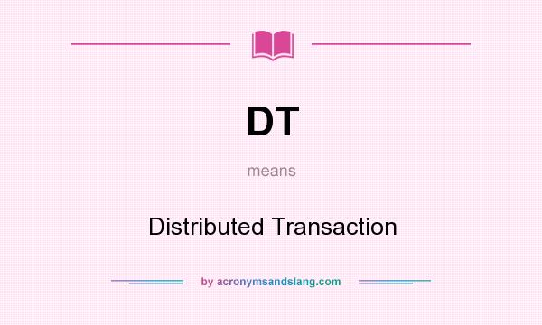 What does DT mean? It stands for Distributed Transaction