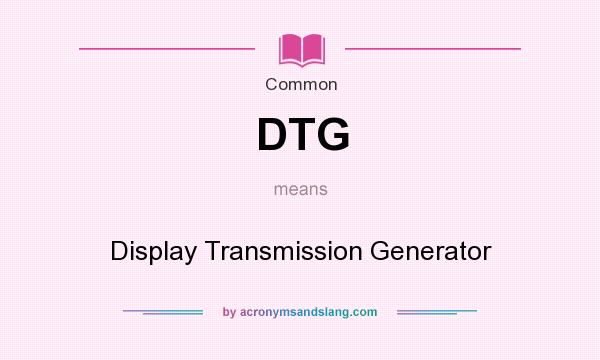 What does DTG mean? It stands for Display Transmission Generator