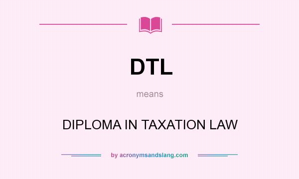What does DTL mean? It stands for DIPLOMA IN TAXATION LAW