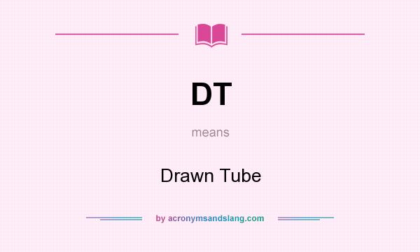 What does DT mean? It stands for Drawn Tube