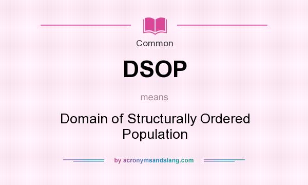 What does DSOP mean? It stands for Domain of Structurally Ordered Population
