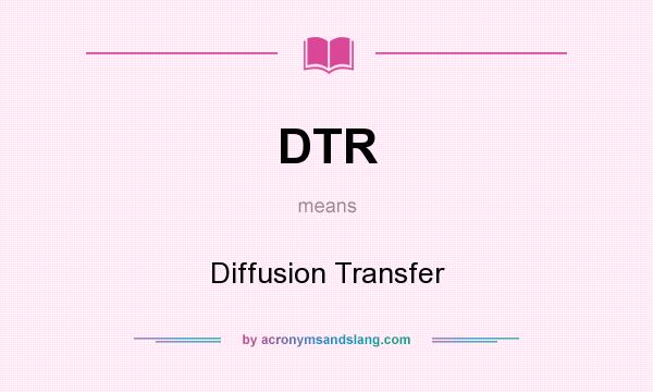 What does DTR mean? It stands for Diffusion Transfer