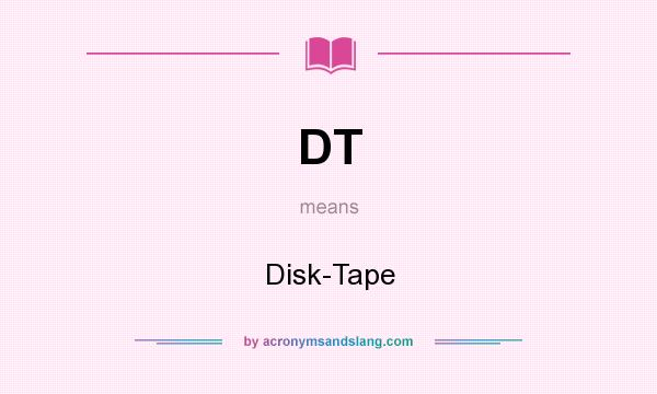 What does DT mean? It stands for Disk-Tape