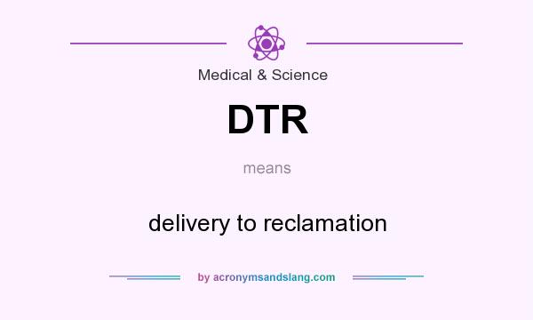 What does DTR mean? It stands for delivery to reclamation