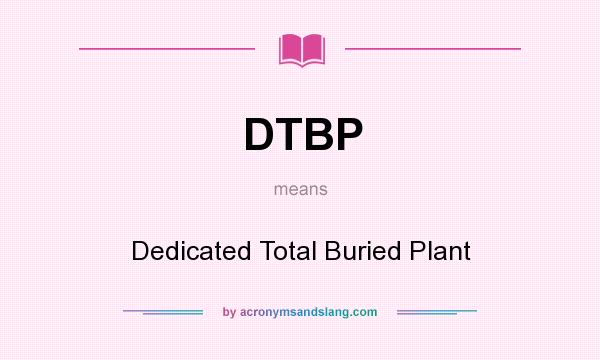 What does DTBP mean? It stands for Dedicated Total Buried Plant