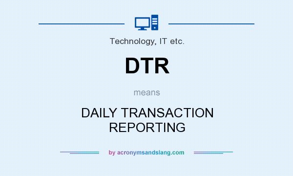 What does DTR mean? It stands for DAILY TRANSACTION REPORTING