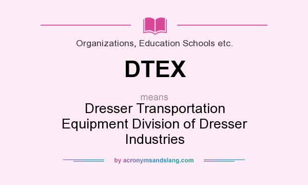 What does DTEX mean? It stands for Dresser Transportation Equipment Division of Dresser Industries