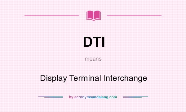 What does DTI mean? It stands for Display Terminal Interchange
