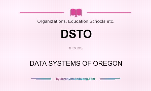 What does DSTO mean? It stands for DATA SYSTEMS OF OREGON