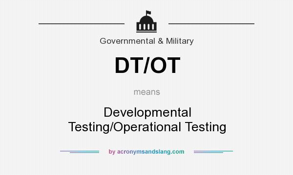 What does DT/OT mean? It stands for Developmental Testing/Operational Testing