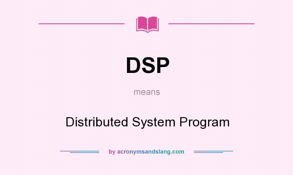 What does DSP mean? It stands for Distributed System Program