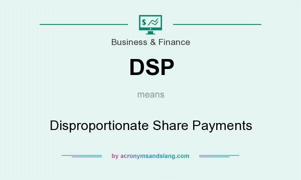 What does DSP mean? It stands for Disproportionate Share Payments