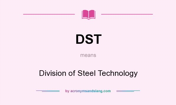 What does DST mean? It stands for Division of Steel Technology