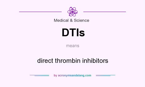 What does DTIs mean? It stands for direct thrombin inhibitors