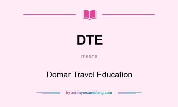 What does DTE mean? It stands for Domar Travel Education