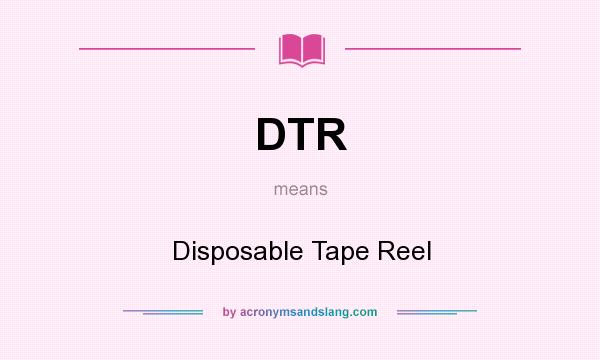 What does DTR mean? It stands for Disposable Tape Reel