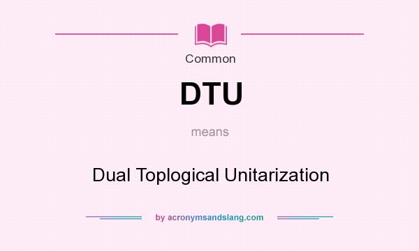 What does DTU mean? It stands for Dual Toplogical Unitarization
