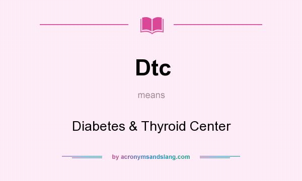 What does Dtc mean? It stands for Diabetes & Thyroid Center